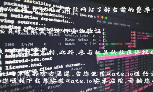   如何下载与安装Gate.io安卓应用程序：完整指南   / 
 guanjianci Gate.io, 安卓应用, 下载指南, 数字货币交易平台 /guanjianci 

一、引言
在近年来，数字货币的兴起使得越来越多的人开始关注加密货币交易平台。在这些平台中，Gate.io凭借其丰富的交易选择和用户友好的界面而受到广泛欢迎。为了方便用户在移动设备上进行交易，Gate.io推出了安卓版应用程序。本文将为大家详细介绍如何下载与安装Gate.io的安卓应用程序，并探讨与之相关的一些常见问题。

二、Gate.io应用程序的特点
Gate.io安卓应用程序具有多种功能和优势，这里列出了一些主要的特点：
ul
listrong用户友好的界面：/strong应用程序设计简洁直观，方便用户快速上手。/li
listrong多币种支持：/strong支持多达200种数字货币的交易，满足多样化的投资需求。/li
listrong安全性：/strong应用程序采取多重安全措施，如两步验证和冷钱包存储等，确保用户资金安全。/li
listrong实时市场数据：/strong应用中提供实时的市场行情、交易量与价格波动，让用户随时掌握市场动态。/li
listrong便捷的交易功能：/strong可以快速进行买入、卖出、限价和止损等多种交易操作。/li
/ul

三、如何下载Gate.io安卓应用程序
下载Gate.io的安卓应用程序非常简单，以下是步骤：

h4步骤一：访问官方网站/h4
打开您的手机浏览器，访问Gate.io的官方网站。确保使用官方链接以避免下载到假冒应用程序。

h4步骤二：找到下载链接/h4
在Gate.io的首页，通常会有“下载”或“移动应用”选项。点击该选项，您将被引导至应用下载页面。

h4步骤三：选择安卓版下载/h4
在下载页面中，您会看到安卓版本的下载链接。点击该链接，您的手机将开始下载APK文件。

h4步骤四：安装应用程序/h4
下载完成后，找到下载的APK文件并点击以开始安装。根据您的手机设置，可能需要启用“未知来源”选项以允许安装。

h4步骤五：完成安装并登录/h4
安装完成后，打开应用程序，输入您的登录信息或创建新账户，以便开始使用Gate.io的交易功能。

四、常见问题

h41. 为什么我无法在Play商店找到Gate.io应用程序？/h4
许多加密货币交易平台由于政策原因无法在Google Play商店中上架应用程序。因此，用户需要直接从官方网站下载Gate.io的APK文件。务必确保下载文件来源可靠，以保护您的账户安全。

h42. 在下载APK文件时，有哪些安全注意事项？/h4
下载APK文件时，要确保使用的是官方网站的链接。如果可能，检查应用程序的数字签名和hash值，以确保文件未被篡改。此外，确保手机上安装了可靠的杀毒软件，可以提供实时保护。

h43. 如何在安卓设备上保证交易的安全性？/h4
为了保证交易的安全性，用户可以启用两步验证（2FA）。同时，定期更改密码，不要使用相同的密码于不同平台。此外，定期更新应用程序以获取最新的安全补丁和功能。

h44. Gate.io应用的交易手续费高吗？/h4
Gate.io的交易手续费相对较低，并且还提供多种手续费折扣方式，如持有平台代币等。具体的手续费率会根据所交易的产品类型和市场条件有所不同，建议用户前往网站了解当前的费率信息。

h45. 应用程序是否支持法币交易？/h4
Gate.io主要支持数字货币之间的交易，但也支持部分法币交易。针对不同用户的需求，Gate.io持续扩展其法币交易对。但请注意，在使用法币交易时可能需要进行身份验证。

h46. 如果遇到技术问题，我该如何解决？/h4
如果在使用Gate.io安卓应用过程中遇到技术问题，建议用户首先查看官方帮助中心。也可以通过在线客服或社交媒体联系Gate.io的客服团队，寻求技术支持。此外，参与相关的社区论坛也能帮助你快速获得解决方案。

五、总结
Gate.io是一款功能强大且安全可靠的数字货币交易平台，其安卓应用程序为用户提供了便利的交易体验。在下载和安装过程中，务必注意安全，确保选择官方渠道。当您使用Gate.io进行交易时，建议采用多重保障措施，以确保您的资产安全。
无论您是数字货币的初学者还是资深投资者，Gate.io的安卓应用都能为您提供流畅的操作体验与丰富的交易选择。希望本文的内容能够帮助您顺利下载与安装Gate.io安卓应用，开始您的数字货币投资之旅。