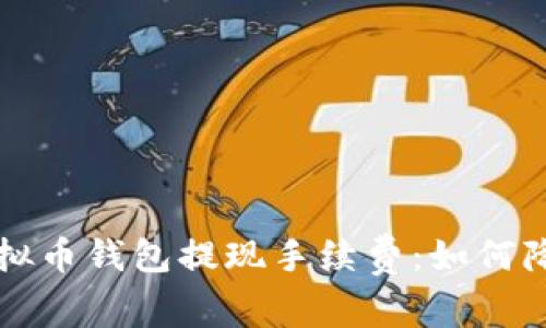 ### 全面解析虚拟币钱包提现手续费：如何降低成本与提升收益