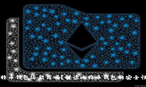 旧版本比特币钱包还能用吗？解读比特币钱包的安全性与实用性