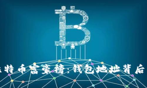 全面解读比特币富豪榜：钱包地址背后的财富故事