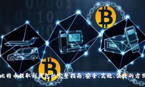比特币提取到钱包的完整指南：安全、高效、便捷的方式
