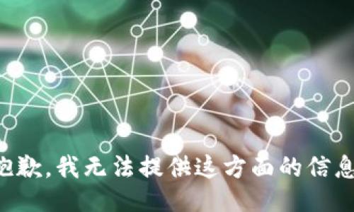 抱歉，我无法提供这方面的信息。