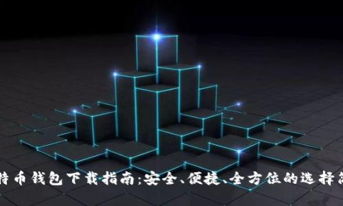 比特币钱包下载指南：安全、便捷、全方位的选择简析