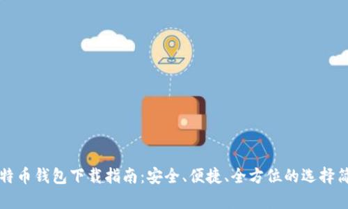 比特币钱包下载指南：安全、便捷、全方位的选择简析