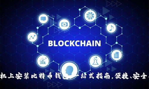 如何在手机上安装比特币钱包：一站式指南，便捷、安全、功能全面