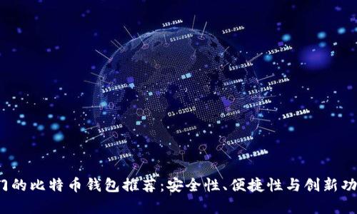 2023年最热门的比特币钱包推荐：安全性、便捷性与创新功能全方位解析