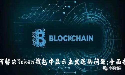 如何解决Token钱包中显示未发送的问题：全面指南