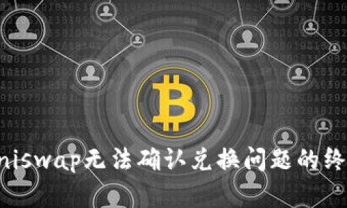 解决Uniswap无法确认兑换问题的终极指南
