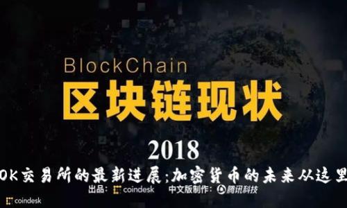 探索OK交易所的最新进展：加密货币的未来从这里出发