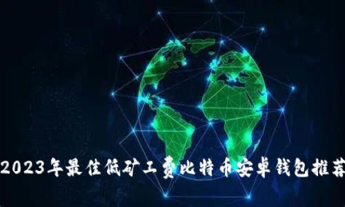2023年最佳低矿工费比特币安卓钱包推荐
