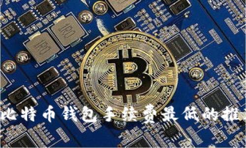 2023年比特币钱包手续费最低的推荐与分析