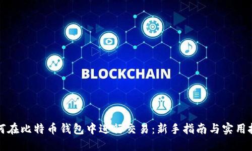 如何在比特币钱包中进行交易：新手指南与实用技巧